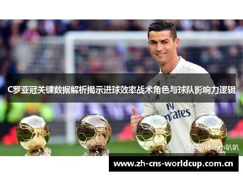 C罗亚冠关键数据解析揭示进球效率战术角色与球队影响力逻辑 C罗亚冠关键数据解析揭示进球效率战术角色与球队影响力逻辑