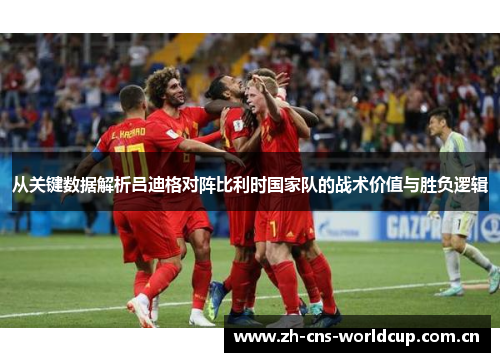 从关键数据解析吕迪格对阵比利时国家队的战术价值与胜负逻辑 从关键数据解析吕迪格对阵比利时国家队的战术价值与胜负逻辑