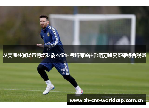 从美洲杯赛场看劳塔罗战术价值与精神领袖影响力研究多维综合观察 从美洲杯赛场看劳塔罗战术价值与精神领袖影响力研究多维综合观察
