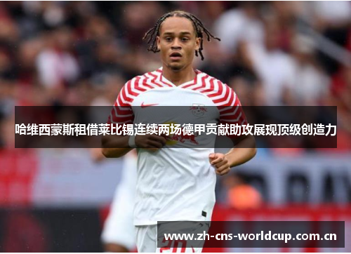 哈维西蒙斯租借莱比锡连续两场德甲贡献助攻展现顶级创造力